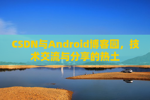 CSDN与Android博客园，技术交流与分享的热土