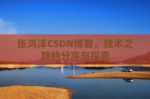 张鸿洋CSDN博客，技术之路的分享与探索