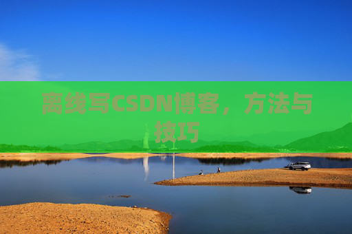 离线写CSDN博客，方法与技巧
