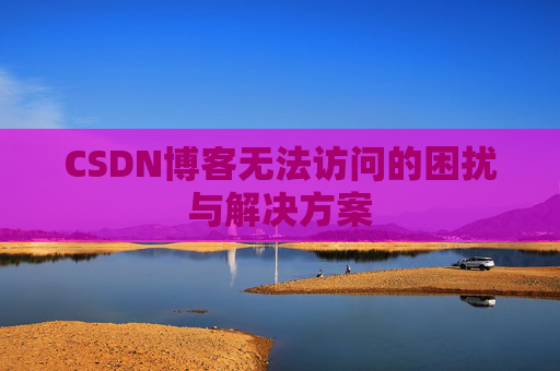 CSDN博客无法访问的困扰与解决方案