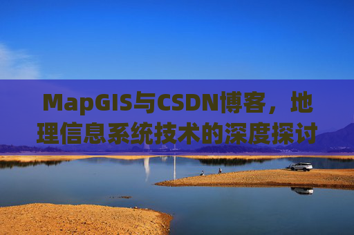 MapGIS与CSDN博客，地理信息系统技术的深度探讨